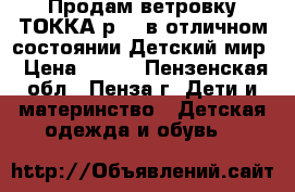 Продам ветровку ТОККА р146 в отличном состоянии Детский мир › Цена ­ 400 - Пензенская обл., Пенза г. Дети и материнство » Детская одежда и обувь   